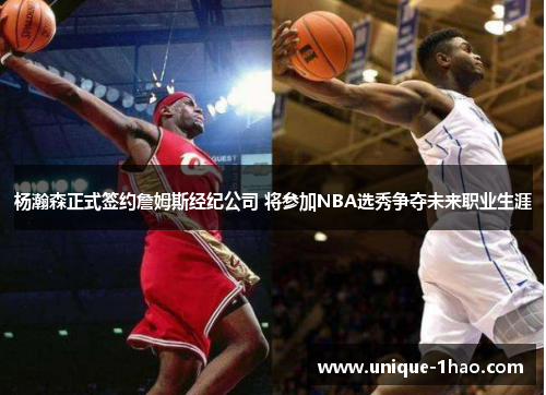 杨瀚森正式签约詹姆斯经纪公司 将参加NBA选秀争夺未来职业生涯